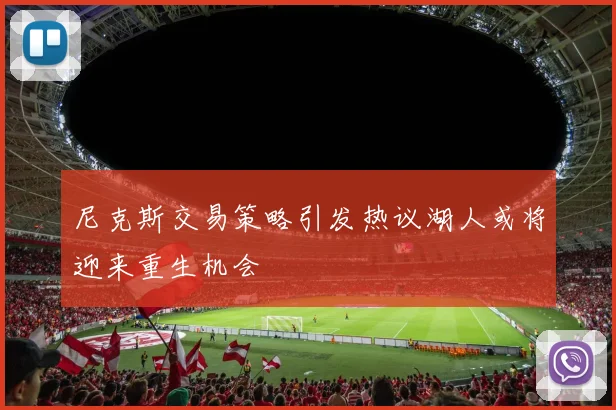 尼克斯交易策略引发热议湖人或将迎来重生机会