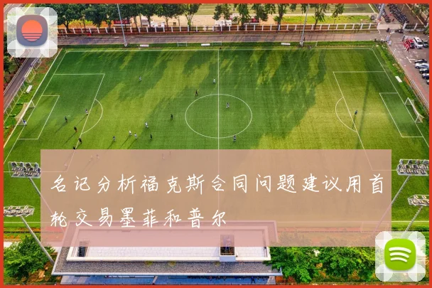 名记分析福克斯合同问题建议用首轮交易墨菲和普尔