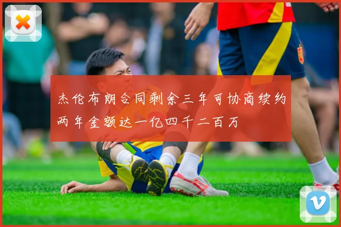 杰伦布朗合同剩余三年可协商续约两年金额达一亿四千二百万