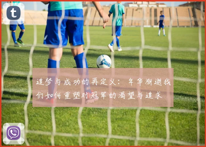追梦与成功的再定义：年华渐逝我们如何重塑对冠军的渴望与追求