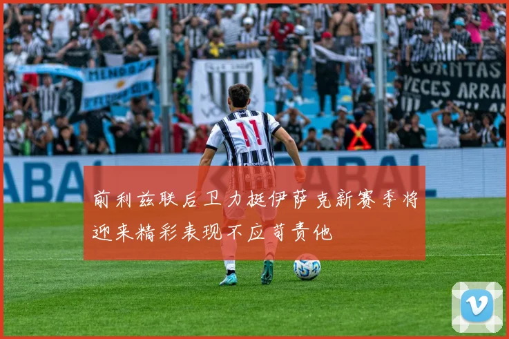 前利兹联后卫力挺伊萨克新赛季将迎来精彩表现不应苛责他