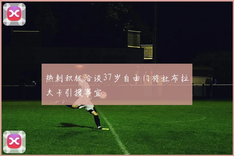 热刺积极洽谈37岁自由门将杜布拉夫卡引援事宜