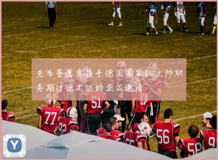 克洛普愿意接手德国国家队主帅职务期待德足协的正式邀请